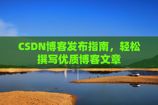 CSDN博客发布指南，轻松撰写优质博客文章